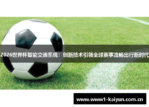 2026世界杯智能交通系统:创新技术引领全球赛事流畅出行新时代 2026世界杯智能交通系统:创新技术引领全球赛事流畅出行新时代